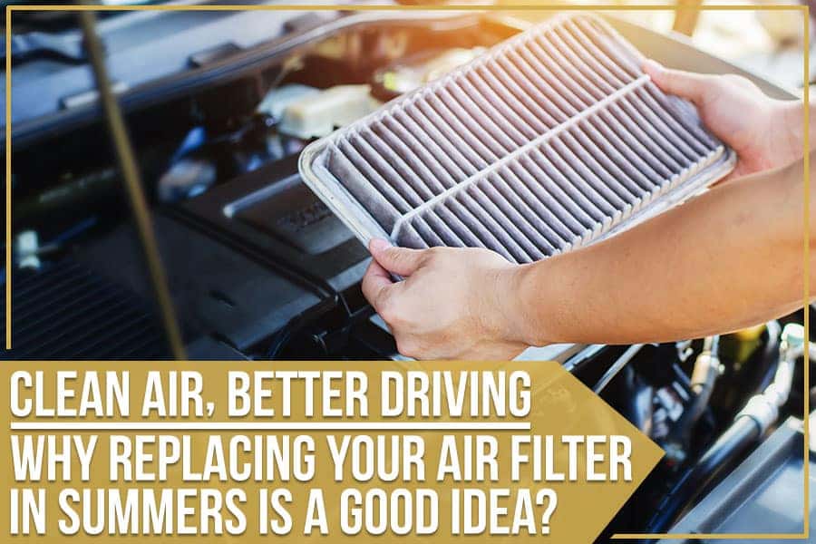 Clean Air, Better Driving – Why Replacing Your Air Filter In Summers Is A Good Idea?