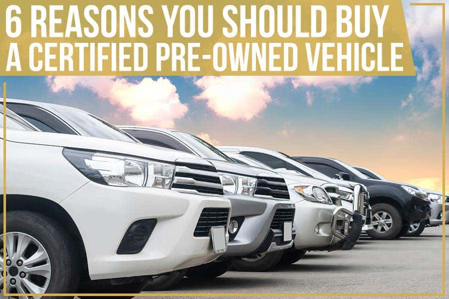6 Reasons You Should Buy A Certified Pre-Owned Vehicle