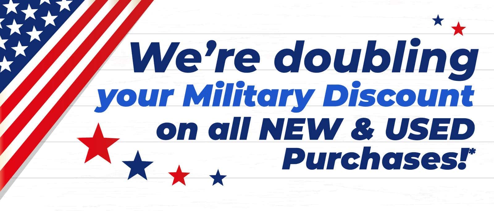 We're doubling your Military Discount on all NEW & USED Purchases
