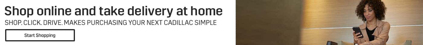Shop online and take delivery at home! Subtext: SHOP. CLICK. DRIVE. MAKES PURCHASING YOUR NEXT CADILLAC SIMPLE