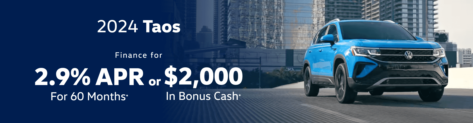 2024 Taos 2.9% Interest For 60 months or $2,000 in Bonus Cash