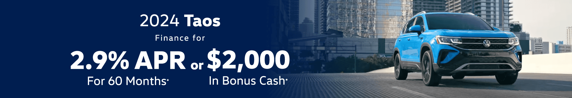 2024 Taos 2.9% Interest For 60 months or $2,000 in Bonus Cash