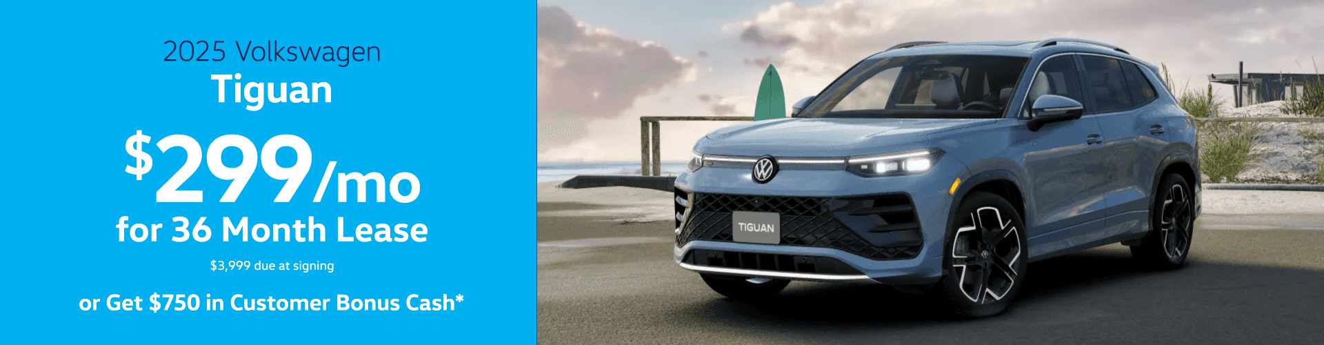2025 Tiguan : Lease for $299 per month for 36 months with $3,999 due at signing or Get $750 in Customer Bonus Cash
