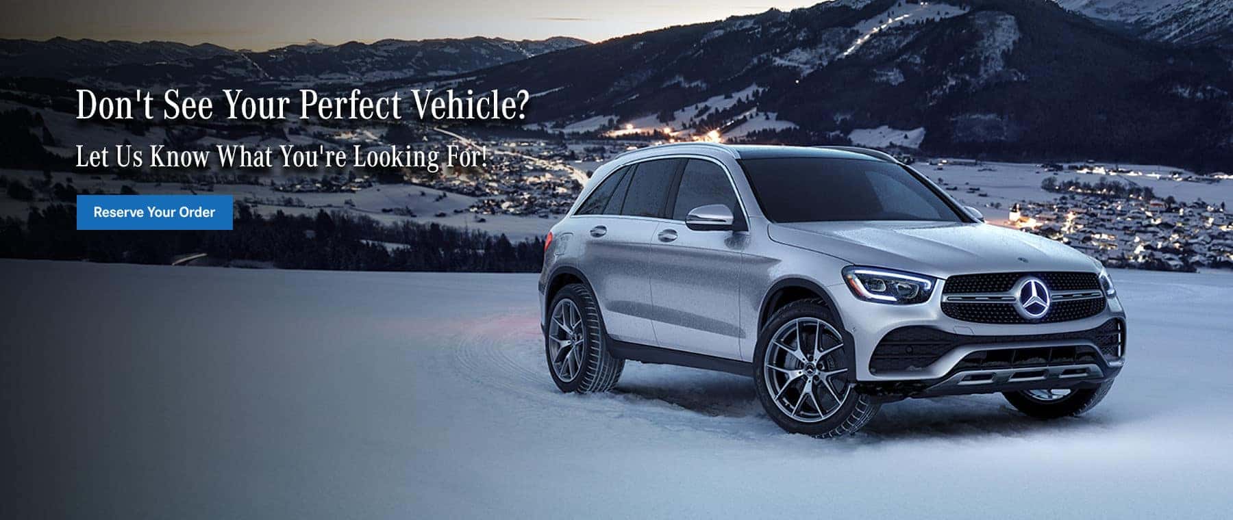 Don't see your perfect vehicle? Let us know what you're looking for! Reserve Your Order