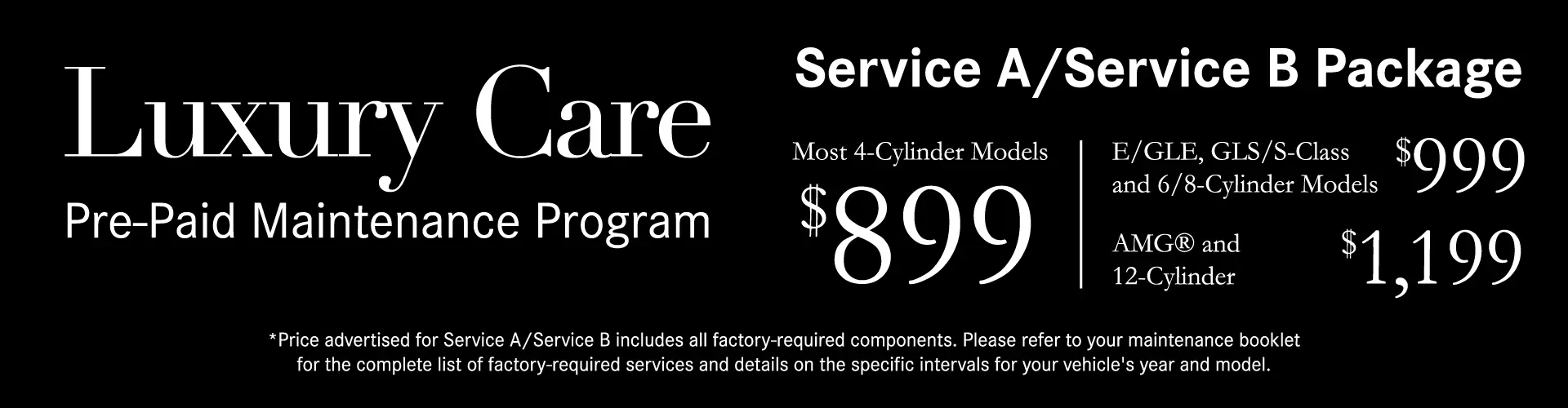 Luxury Care– Pre-paid maintenance Program: AB Service Package– Mercedes LuxuryCare: $899 $999 (GLE & S-Class) $1199 (AMG)