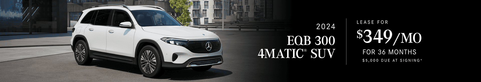 2024 EQB SUV 300 : Lease for $349 per month for 36 months with $5,000 due at signing