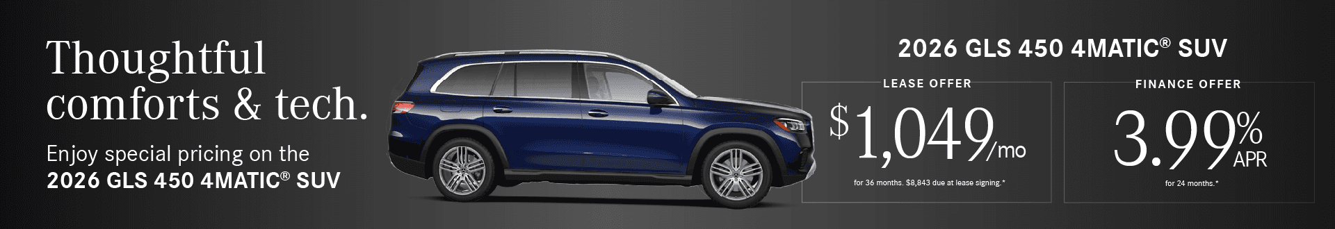 2026 GLS 450 4MATIC SUV Finance Rate 3.99% APR 24 mos. Lease Payment $1,049/mo for 36 months. $8,843 due at lease signing
