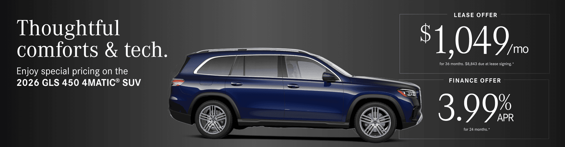 2026 GLS 450 4MATIC SUV 3.99% APR 24 mos. OR $1,049/mo for 36 months. $8,843 due at lease signing