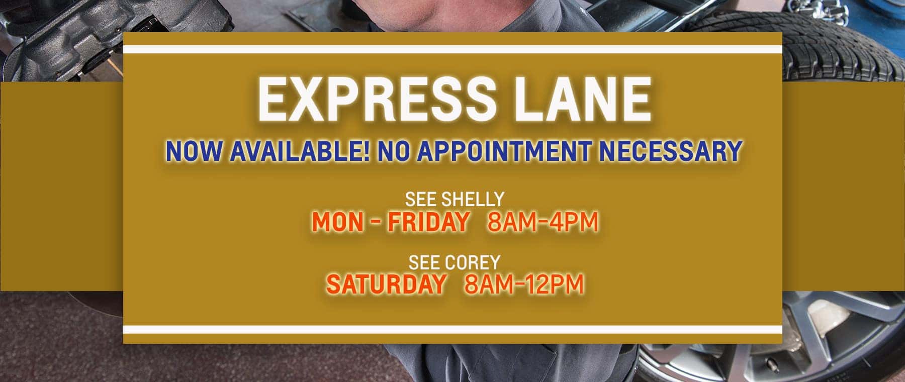 EXPRESS LANE NOW AVAILABLE! NO APPOINTMENT NECESSARY SEE SHELLY MPN-FRI 8-4 SEE COREY SATURDAY 8-12